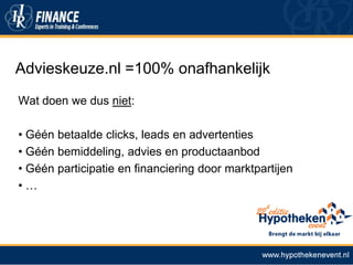 Advieskeuze.nl =100% onafhankelijk
Wat doen we dus niet:
• Géén betaalde clicks, leads en advertenties
• Géén bemiddeling, advies en productaanbod
• Géén participatie en financiering door marktpartijen
•…

 