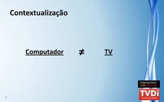 Contextualização



         Computador     ≠   TV




33
 