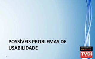 POSSÍVEIS PROBLEMAS DE 
     USABILIDADE
34
 