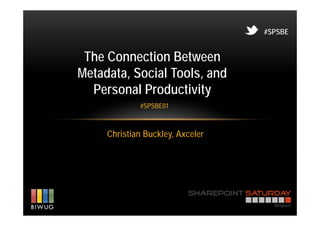 #SPSBE


 The Connection Between
Metadata, Social Tools, and
  Personal Productivity
             #SPSBE01



     Christian Buckley, Axceler
 