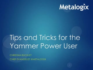 Tips and Tricks for the
Yammer Power User
CHRISTIAN BUCKLEY
CHIEF EVANGELIST @METALOGIX

 