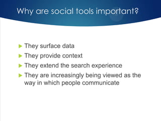 Why are social tools important?



They surface data



They provide context



They extend the search experience



They are increasingly being viewed as the
way in which people communicate

 