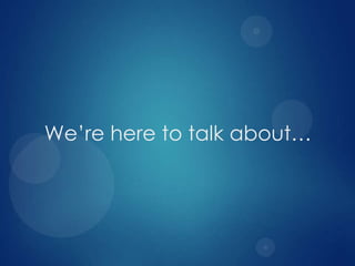 We’re here to talk about…

 