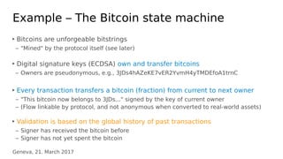 Geneva, 21. March 2017
Example – The Bitcoin state machine
‣ Bitcoins are unforgeable bitstrings
– "Mined" by the protocol...