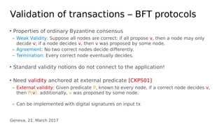 Geneva, 21. March 2017
Validation of transactions – BFT protocols
‣ Properties of ordinary Byzantine consensus
– Weak Vali...