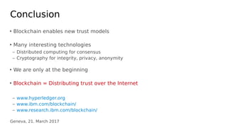 Geneva, 21. March 2017
Conclusion
‣ Blockchain enables new trust models
‣ Many interesting technologies
– Distributed comp...