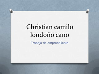 Christian camilo
londoño cano
Trabajo de emprendiiento