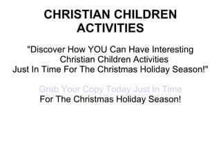 CHRISTIAN CHILDREN ACTIVITIES &quot;Discover How YOU Can Have Interesting Christian Children Activities Just In Time For The Christmas Holiday Season!&quot; Grab Your Copy Today Just In Time For The Christmas Holiday Season! 