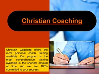 Christian Coaching offers the
most personal coach training
available. Our program is the
most comprehensive training
available in the shortest amount
of time and we are 100%
committed to your success.
Christian Coaching
 