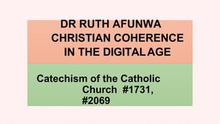 DR RUTH AFUNWA
CHRISTIAN COHERENCE
IN THE DIGITALAGE
Catechism of the Catholic
Church #1731,
#2069
 