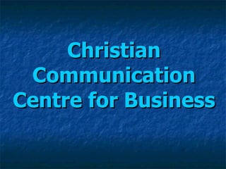 Christian
 Communication
Centre for Business
 