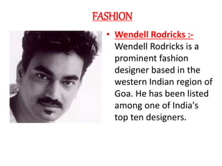 FASHION
• Wendell Rodricks :-
Wendell Rodricks is a
prominent fashion
designer based in the
western Indian region of
Goa. ...