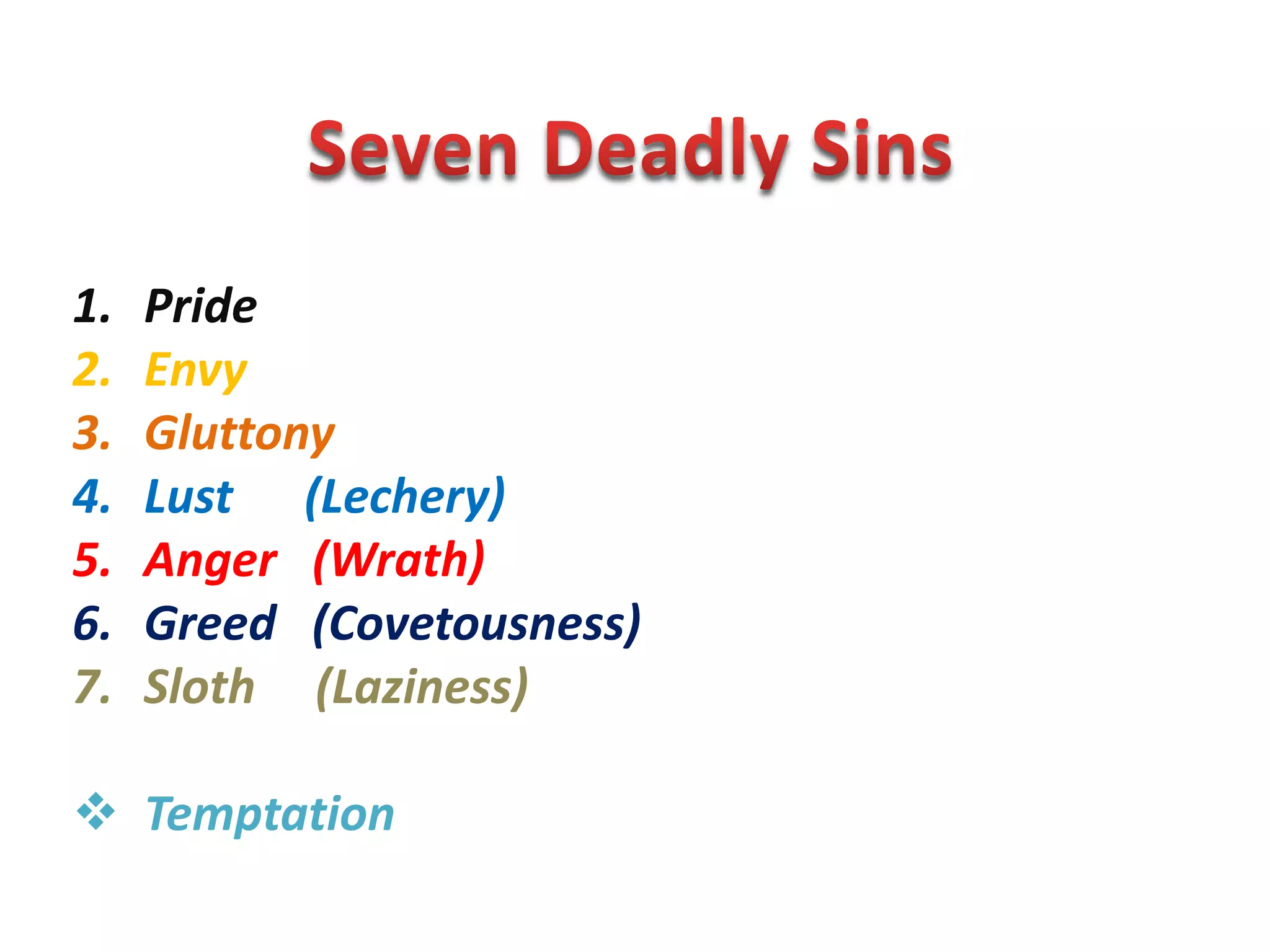 Seven Deadly SinsPrideEnvyGluttonyLust (Lechery)Anger (Wrath)Greed (Covetousness)Sloth (Laziness)TemptationThank You