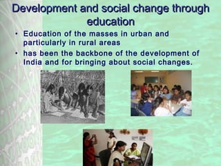 31-01-2008 Bishop Dr. Y. Ambroise: Christian 1107/07/13 Bishop Dr. Y. Ambroise: Chrisian contribution to Nation
building in India
11
Development and social change throughDevelopment and social change through
educationeducation
• Education of the masses in urban and
particularly in rural areas
• has been the backbone of the development of
India and for bringing about social changes.
 