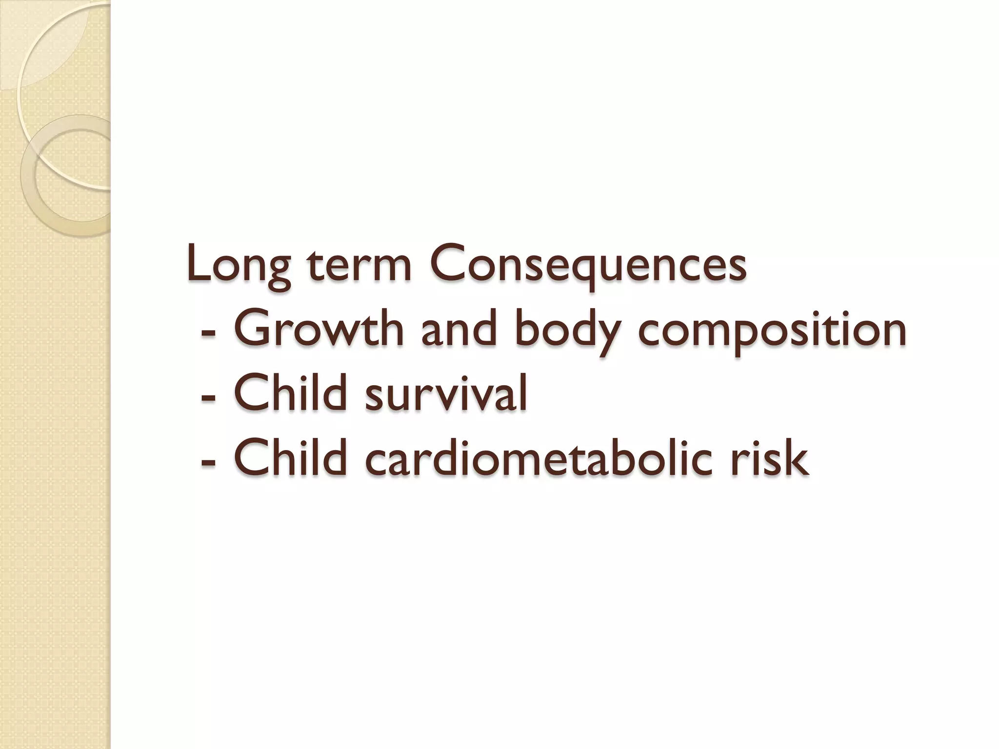 Long term Consequences
- Growth and body composition
- Child survival
- Child cardiometabolic risk
 