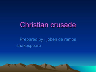 Christian crusade Prepared by : joben de ramos shakespeare 