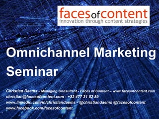 Omnichannel Marketing 
Seminar 
Christian Daems - Managing Consultant - Faces of Content – www.facesofcontent.com 
christian@facesofcontent.com - +32 477 31 52 89 
www.linkedin.com/in/christiandaems - @christiandaems @facesofcontent 
www.facebook.com/facesofcontent 
 