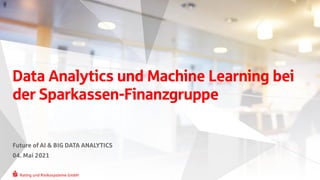 Rating und Risikosysteme GmbH
Rating und Risikosysteme GmbH
Future of AI & BIG DATA ANALYTICS
04. Mai 2021
Data Analytics und Machine Learning bei
der Sparkassen-Finanzgruppe
 