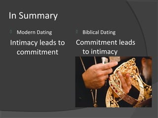 In Summary
 Modern Dating
Intimacy leads to
commitment
 Biblical Dating
Commitment leads
to intimacy
 