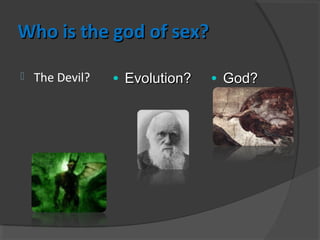 Who is the god of sex?Who is the god of sex?
 The Devil? • Evolution?Evolution? • God?God?
 