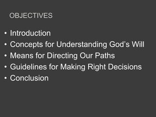 OBJECTIVES
• Introduction
• Concepts for Understanding God’s Will
• Means for Directing Our Paths
• Guidelines for Making Right Decisions
• Conclusion
 