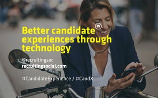 Better candidate
experiences through
technology
@recruitingsoc
recruitingsocial.com
#CandidateExperience / #CandX
 