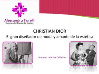 CHRISTIAN DIOR
El gran diseñador de moda y amante de la estética
Presenta: Martha Calderón
 