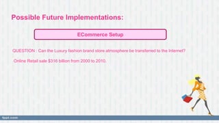 Possible Future Implementations:
QUESTION : Can the Luxury fashion brand store atmosphere be transferred to the Internet?
...