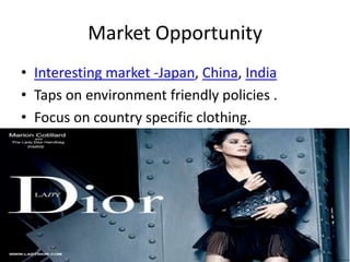 Market Opportunity
• Interesting market -Japan, China, India
• Taps on environment friendly policies .
• Focus on country specific clothing.
 