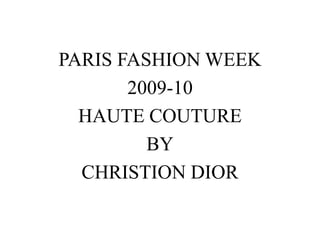 PARIS FASHION WEEK
       2009-10
  HAUTE COUTURE
         BY
  CHRISTION DIOR
 