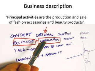 Business description
“Principal activities are the production and sale
  of fashion accessories and beauty products”
 
