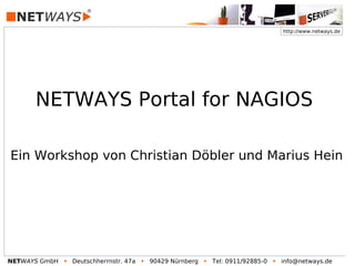 http://www.netways.de
NETWAYS GmbH  Deutschherrnstr. 47a  90429 Nürnberg  Tel: 0911/92885-0  info@netways.de
NETWAYS Portal for NAGIOS
Ein Workshop von Christian Döbler und Marius Hein
 