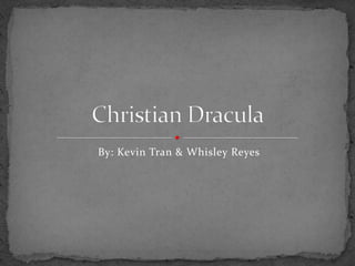 By: Kevin Tran & Whisley Reyes Christian Dracula 