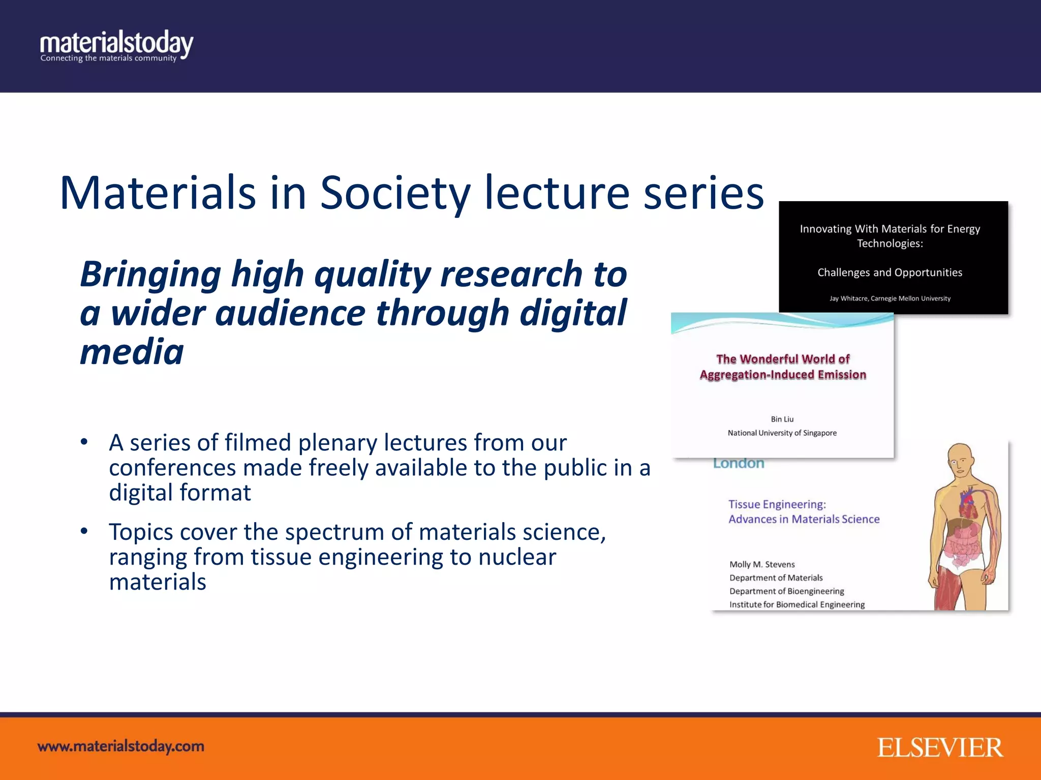 Materials in Society lecture series
Bringing high quality research to
a wider audience through digital
media
• A series of filmed plenary lectures from our
conferences made freely available to the public in a
digital format
• Topics cover the spectrum of materials science,
ranging from tissue engineering to nuclear
materials
 