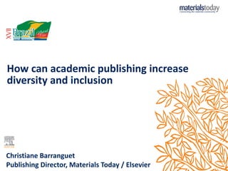 How can academic publishing increase
diversity and inclusion
Christiane Barranguet
Publishing Director, Materials Today / ...
