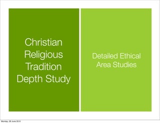 Christian
                Religious    Detailed Ethical
                Tradition     Area Studies

               Depth Study


Monday, 28 June 2010
 
