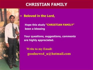 CHRISTIAN FAMILY Beloved in the Lord, Hope this study  “CHRISTIAN FAMILY” been a blessing Your questions, suggestions, comments are highly appreciated. Write to my Email:   [email_address] 