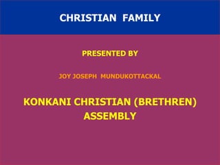 CHRISTIAN  FAMILY PRESENTED BY JOY JOSEPH  MUNDUKOTTACKAL KONKANI CHRISTIAN (BRETHREN) ASSEMBLY 