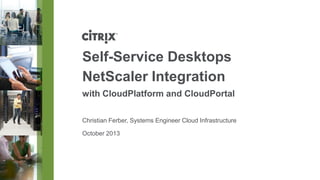Self-Service Desktops
NetScaler Integration
with CloudPlatform and CloudPortal
Christian Ferber, Systems Engineer Cloud Infrastructure
October 2013

 
