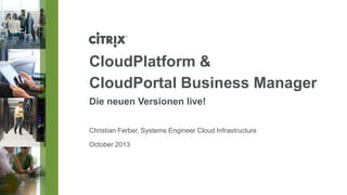 CloudPlatform &
CloudPortal Business Manager
Die neuen Versionen live!
Christian Ferber, Systems Engineer Cloud Infrastructure
October 2013

 