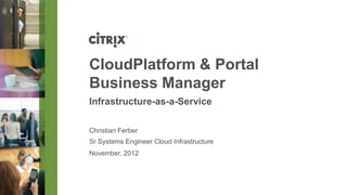 CloudPlatform & Portal
Business Manager
Infrastructure-as-a-Service

Christian Ferber
Sr Systems Engineer Cloud Infrastructure
November, 2012
 