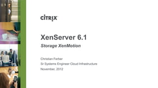XenServer 6.1
Storage XenMotion

Christian Ferber
Sr Systems Engineer Cloud Infrastructure
November, 2012
 