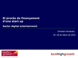 El procés de finançament d’una start up   Sector digital entertainment Christian Fernández  25 i 26 de febrer de 2010 