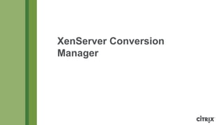 XenServer Conversion
Manager
 