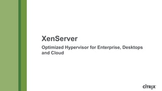 XenServer
Optimized Hypervisor for Enterprise, Desktops
and Cloud
 