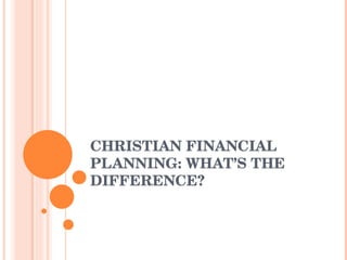 CHRISTIAN FINANCIAL PLANNING: WHAT’S THE DIFFERENCE? 