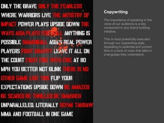CopywritingThe importance of speaking in the voice of our audience is a key component in any brand building initiative. This is most powerfully executed through our copywriting style. Appealing to potential and current fans in a tone of voice that talks in a language they understand.
