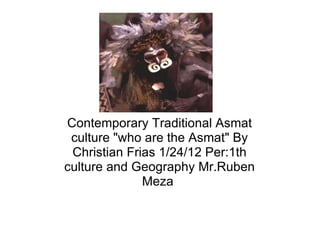 Contemporary Traditional Asmat culture &quot;who are the Asmat&quot; By Christian Frias 1/24/12 Per:1th culture and Geography Mr.Ruben Meza  