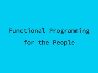 Functional Programming
for the People
 