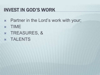 INVEST IN GOD’S WORK
 Partner in the Lord’s work with your;
 TIME
 TREASURES, &
 TALENTS
 